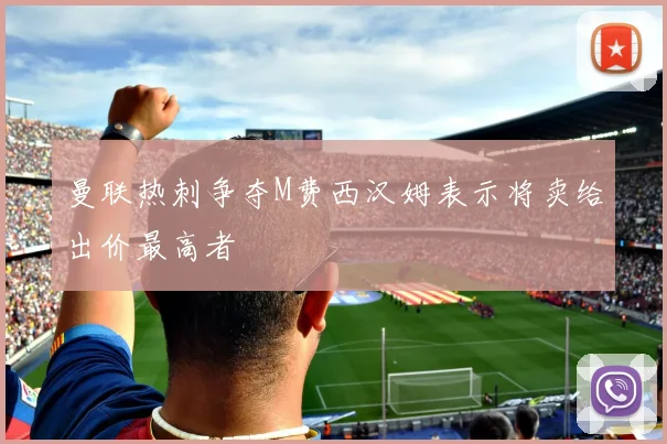 曼联热刺争夺M费西汉姆表示将卖给出价最高者