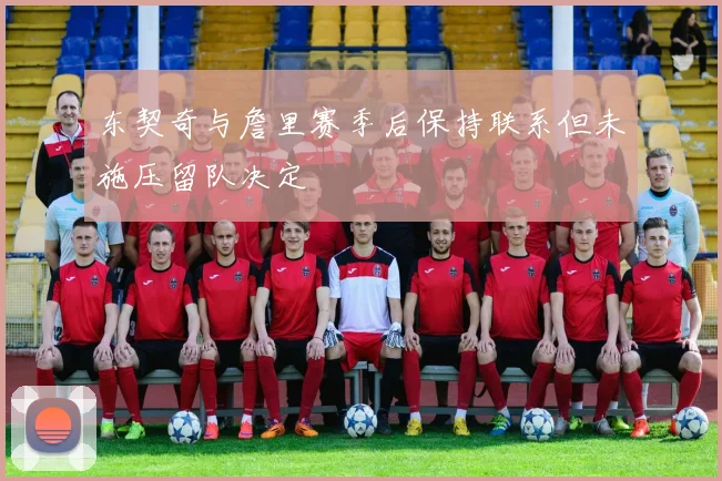 东契奇与詹里赛季后保持联系但未施压留队决定