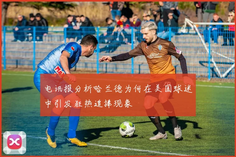 电讯报分析哈兰德为何在美国球迷中引发狂热追捧现象