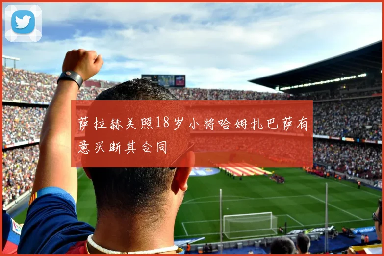 萨拉赫关照18岁小将哈姆扎巴萨有意买断其合同