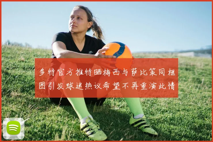 多特官方推特晒梅西与萨比策同框图引发球迷热议希望不再重演此情景