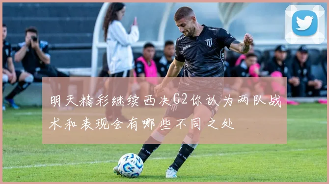 明天精彩继续西决G2你认为两队战术和表现会有哪些不同之处